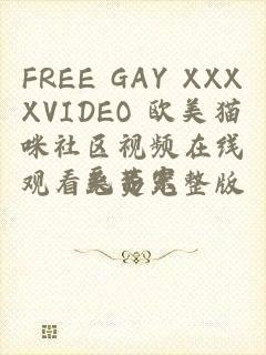 FREE GAY XXXXVIDEO 欧美猫咪社区视频在线观看免费完整版